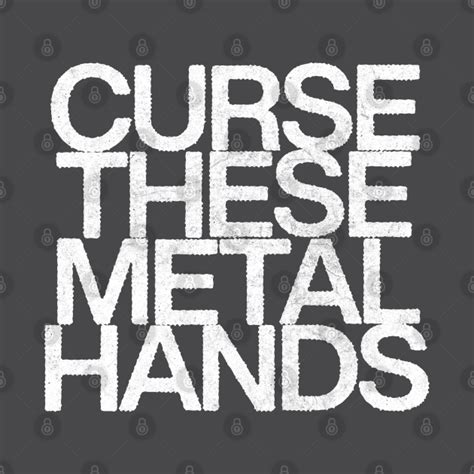 Curse these metal hands